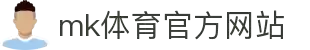 mk体育(mksport集团)股份公司